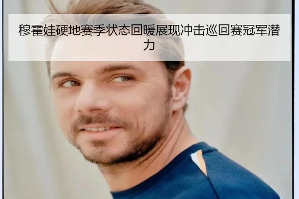 穆霍娃硬地赛季状态回暖展现冲击巡回赛冠军潜力